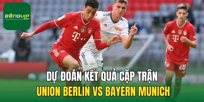 Dự đoán kết quả cặp trận Union Berlin vs Bayern Munich