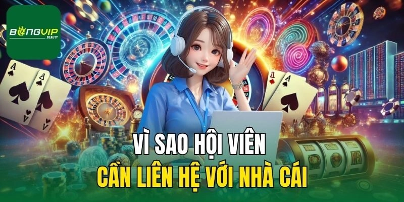 Vì sao hội viên cần liên hệ với nhà cái
